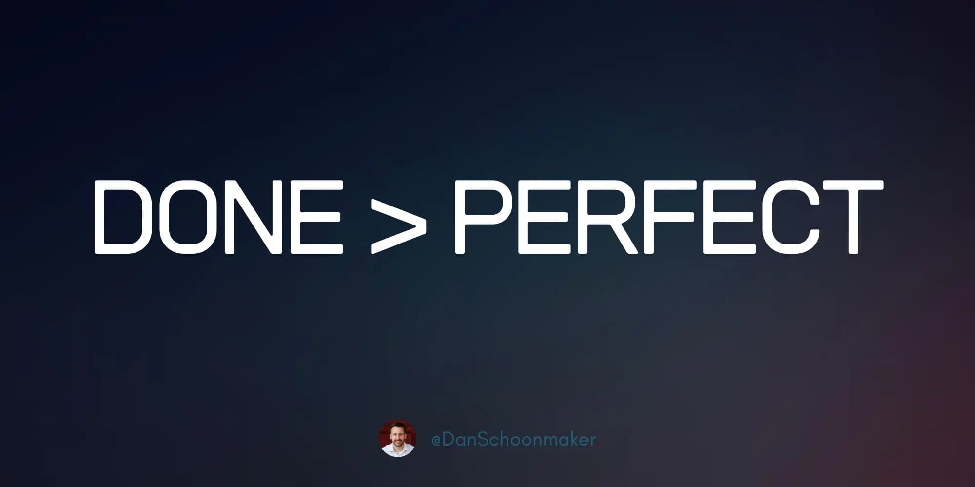 Done is Better Than Perfect